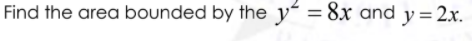 Find the area bounded by the y“ = 8x and y=2x.
%3D
