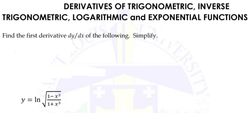 DERIVATIVES OF TRIGONOMETRIC, INVERSE
TRIGONOMETRIC, LOGARITHMIC and EXPONENTIAL FUNCTIONS
Find the first derivative dy/dx of the following. Simplify.
|1–x3
y = In
1+ x3
WERSITY
