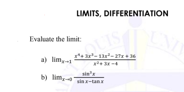 LIMITS, DIFFERENTIATION
UNI
Evaluate the limit:
QUIS
x*+ 3x3– 13x²– 27x + 36
a) limx¬1
х2+ 3x -4
sin³x
b) limx→o°
sin x-tan x
