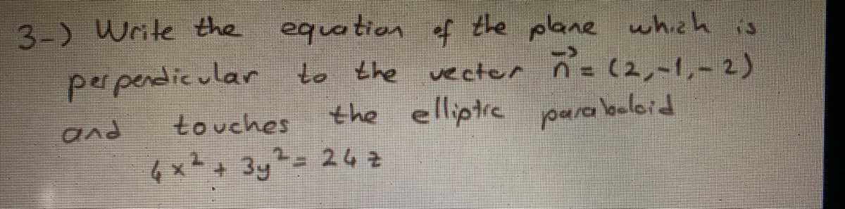 equation of the plane whizh is
(2,-1,-2)
the elliptre para beloid
3-) Write the
perperdicular to the vector n=
and
touches
6x²+ 3y
-242
