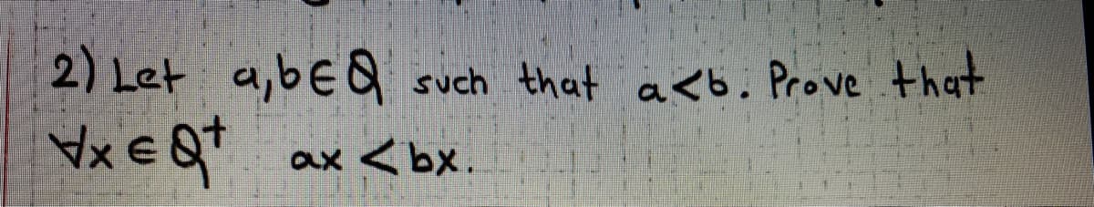 2) Let a,bEQ
Vx € Q*
such that a<6. Prove that
ax <bx.
