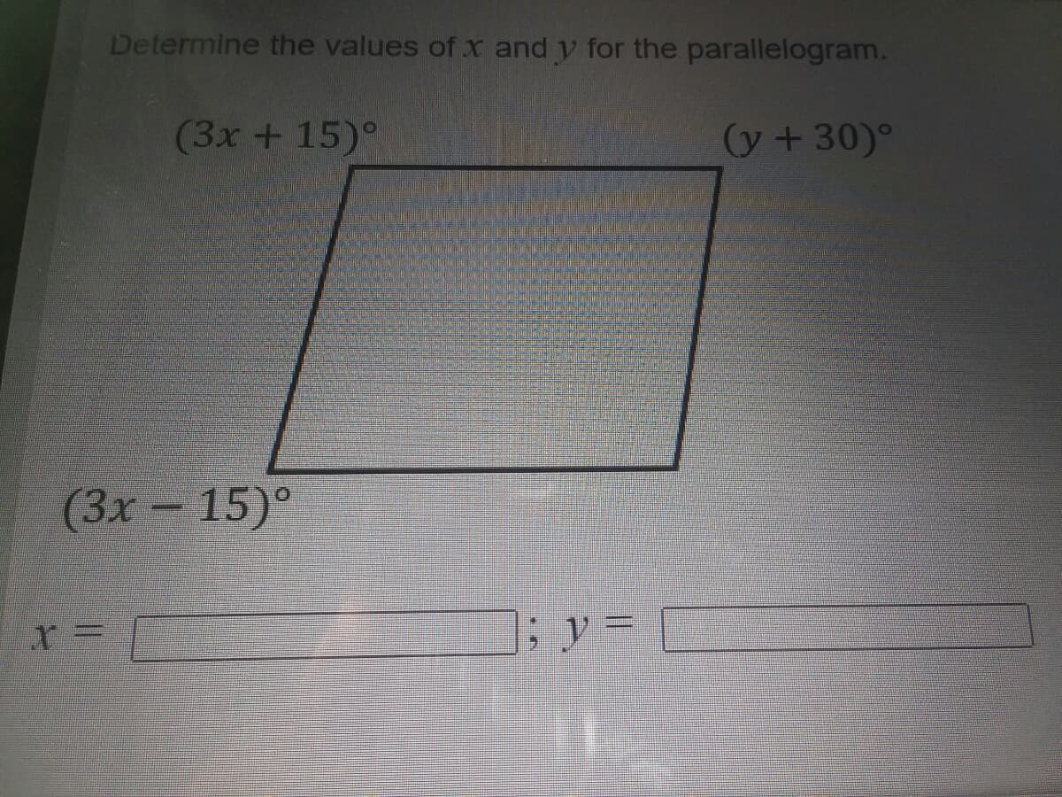 Determine the values of x and y for the parallelogram.
(3х + 15)°
(y +30)°
(Зх - 15)°
(3x
y%3D
