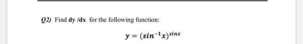 Q2) Find dy /dx for the following function:
y = (sin-1x)sinx
%3D
