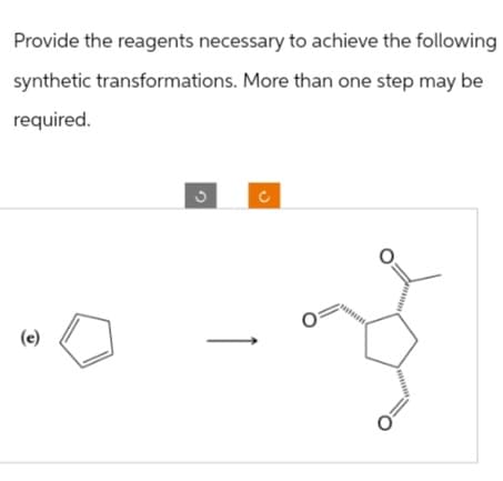Provide the reagents necessary to achieve the following
synthetic transformations. More than one step may be
required.
(e)