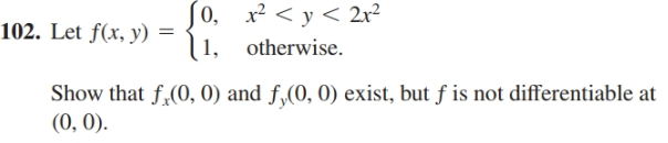 0, x? < y < 2x²
1, otherwise.
Show that f.(0, 0) and f (0, 0) exist, but ƒ is not differentiable at
102. Let f(x, y) =
(0, 0).
