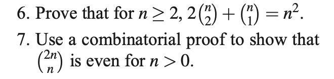 6. Prove that for n> 2, 2(") + (4) = n².
7. Use a combinatorial proof to show that
) is even for n> 0.
п
n
