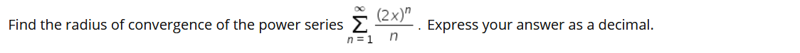Find the radius of convergence of the power series 2
(2x)"
. Express your answer as a decimal.
n = 1
in
