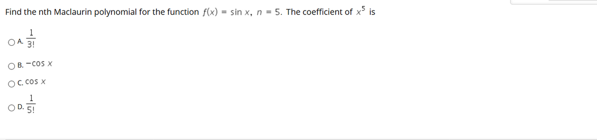 Find the nth Maclaurin polynomial for the function f(x) = sin x, n = 5. The coefficient of x' is
1
O A.
3!
O B. -cos X
O C. CoS X
1
5!
