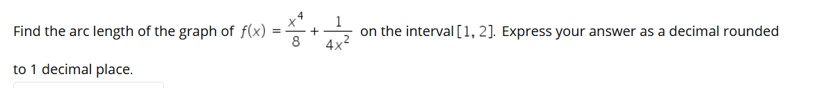 Find the arc length of the graph of f(x)
8
1
on the interval [1, 2]. Express your answer as a decimal rounded
4x
to 1 decimal place.
