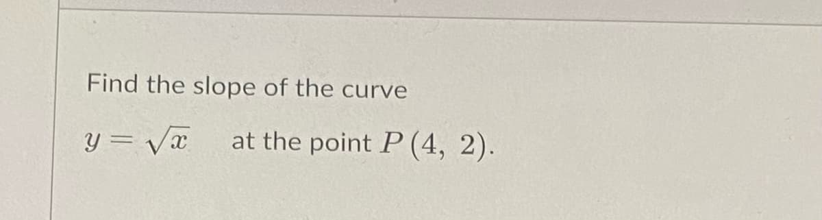 Find the slope of the curve
y = Væ
at the point P (4, 2).
