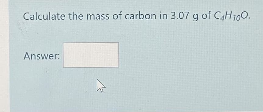 Calculate the mass of carbon in 3.07 g of C4H100.
Answer:
