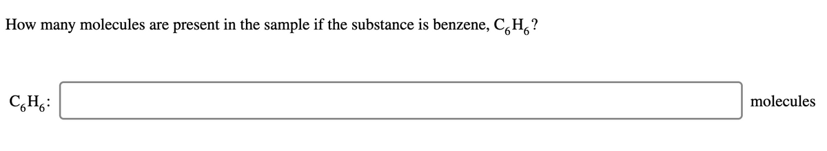 How many molecules are present in the sample if the substance is benzene, C,H,?
C,H;:
molecules
