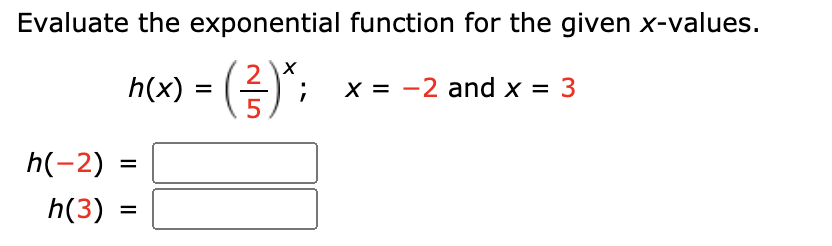 Evaluate the exponential function for the given x-values.
2
h(x) = (-
x = -2 and x = 3
5.
h(-2) =
h(3)
