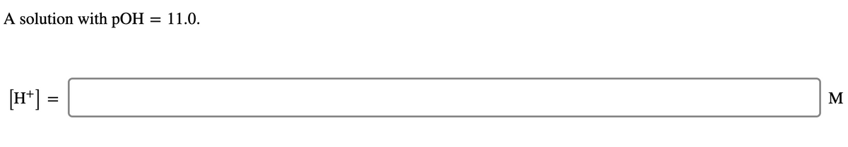 A solution with pOH
11.0.
[H*] =
M
