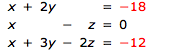 х+ 2y
= -18
Z = 0
x +
х+ Зу — 22 %3D -12
2z = -12
