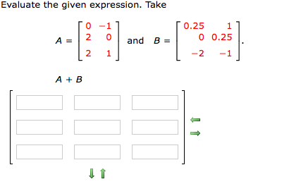 Evaluate the given expression. Take
1
0.25
1
2
A =
and B =
0 0.25
2
1
-2
-1
A + B
