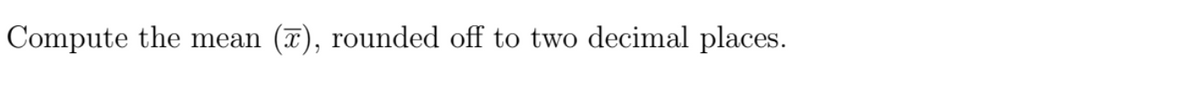 Compute the mean
(T), rounded off to two decimal places.
