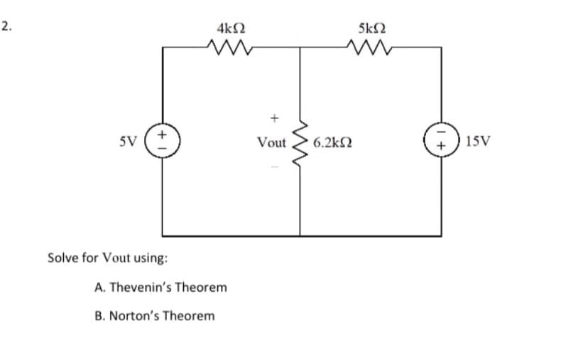 2.
5V
+
Solve for Vout using:
4ΚΩ
ww
A. Thevenin's Theorem
B. Norton's Theorem
+
5k2
ww
Vout 6.2kQ2
15V
