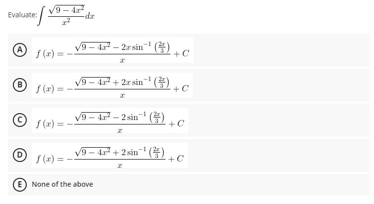 9 – 4x?
dx
Evaluate:
2r
(A
V9 – 4.2 – 2x sin-
f (x):
3
+C
-1
2r
V9 – 4x2 + 2x sin
B
f (x) =
3
+ C
V9 – 4x2 – 2 sin (E
+ C
-1
f (x) =
V9 – 4a² + 2 sin )
+ C
-1
D
f (x):
E) None of the above
