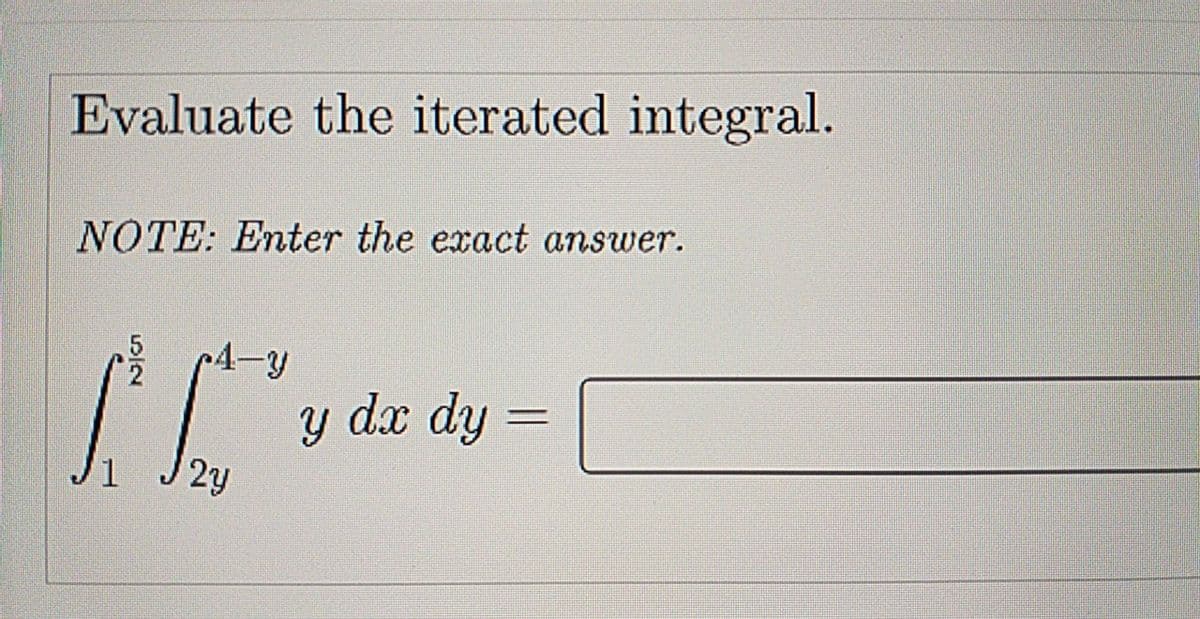 Evaluate the iterated integral.
NOTE: Enter the exact answer.
4-y
y dx dy =
2y
1
S/2
