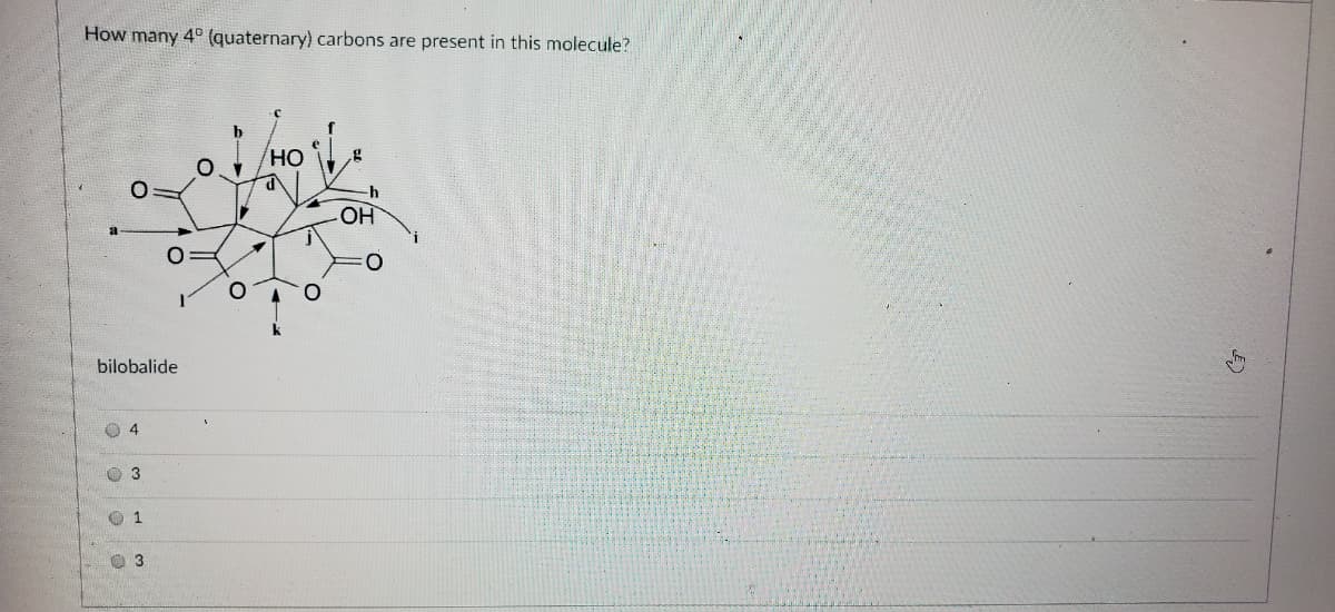 How many 4° (quaternary) carbons are present in this molecule?
OH/
OH
bilobalide
O 3
