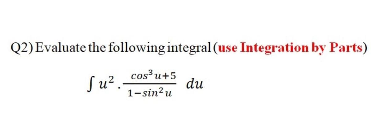 Q2) Evaluate the following integral (use Integration by Parts)
Su².-
cos³u+5
du
1-sin?u
