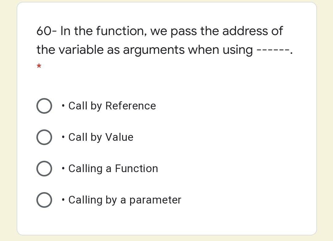 60- In the function, we pass the address of
the variable as arguments when using -
Call by Reference
Call by Value
Calling a Function
Calling by a parameter
