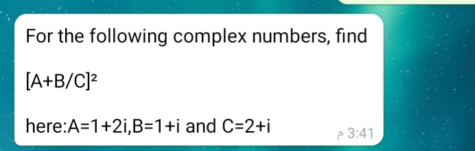 For the following complex numbers, find
[A+B/C]?
here:A=1+2i,B=1+i and C=2+i
P 3:41
