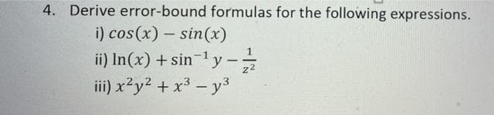 4. Derive error-bound formulas for the following expressions.
i) cos(x) – sin(x)
1
ii) In(x) + sin-1y –
iii) x²y2 + x3 – y3
z2
