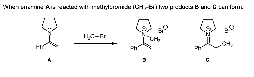 When enamine A is reacted with methylbromide (CH3-Br) two products B and C can form.
H3C-Br
CH3
.CH3
Ph
Ph
Ph
A
В
