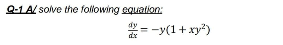 Q-1 A/ solve the following equation:
dy
*=
-y(1+xy?)

