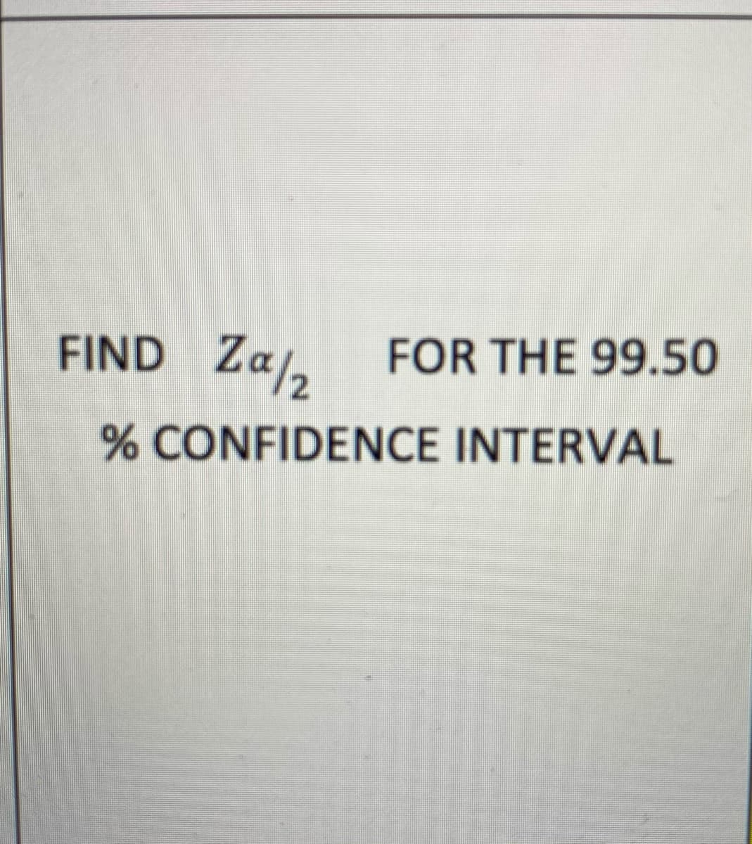 FIND Za,
FOR THE 99.50
% CONFIDENCE INTERVAL
