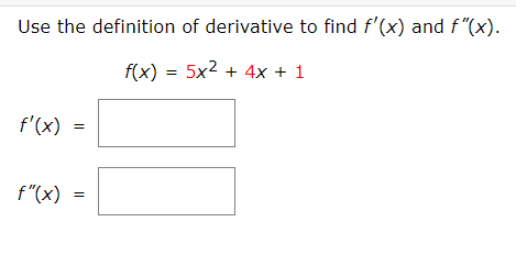 Use the definition of derivative to find f'(x) and f"(x).
f(x) = 5x2 + 4x + 1
f'(x)
f"(x)
