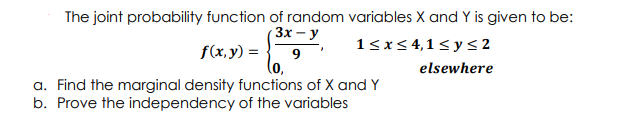 The joint probability function of random variables X and Y is given to be:
Зх — у
f(x,y) =
1<x<4,1< y < 2
9
elsewhere
a. Find the marginal density functions of X and Y
b. Prove the independency of the variables
