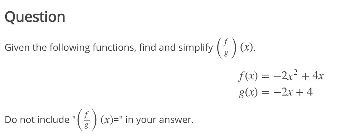 Question
Given the following functions, find and simplify ()
(x).
f(x) = -2x² + 4x
-2x? + 4x
g(x) = -2x + 4
Do not include
f
) (x)=" in your answer.
