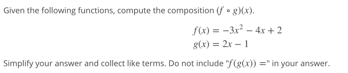 Given the following functions, compute the composition (f • g)(x).
f(x) = –3x² – 4x + 2
g(x) = 2x – 1
-
Simplify your answer and collect like terms. Do not include "f(g(x)) =" in your answer.
