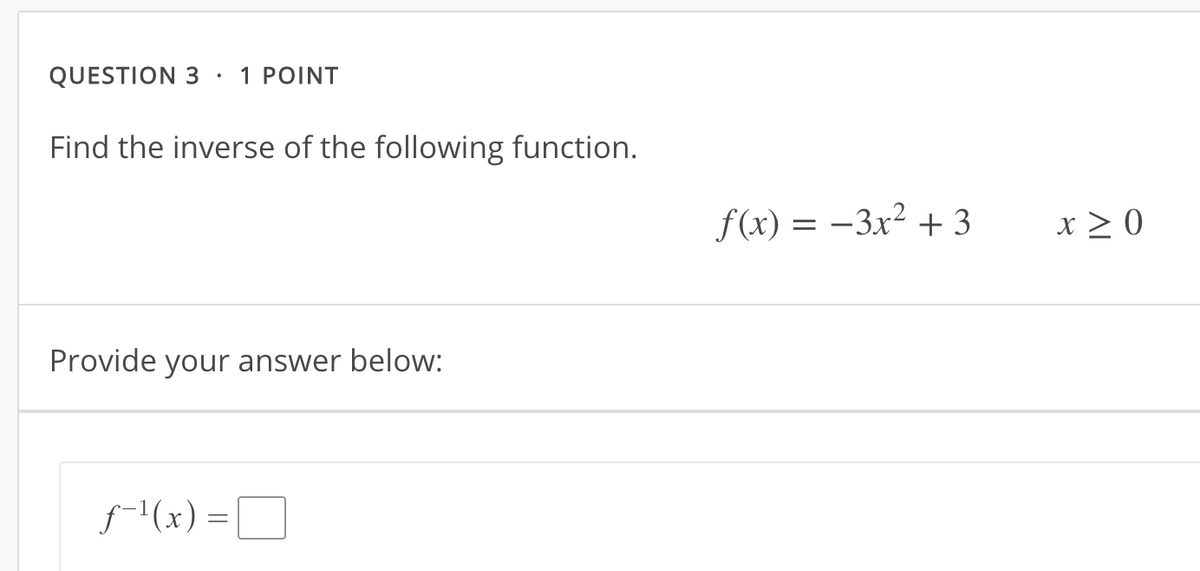 QUESTION 3
1 POINT
Find the inverse of the following function.
f(x) = -3x² + 3
x > 0
Provide your answer below:
f-1(x) =D
