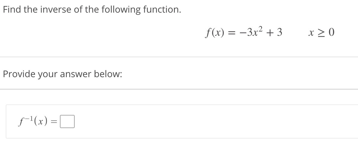 Find the inverse of the following function.
f(x) = –3x² + 3
x > 0
Provide your answer below:
f-1(x) =
