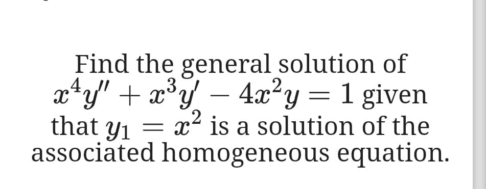 Find the general solution of
x*y' + x°y – 4æ²y = 1 given
that y1
p3.
,2
,2
= x is a solution of the
associated homogeneous equation.
