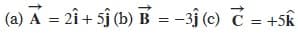 (a) A = 2î + 5j (b) B = -3j (c) C = +5k
