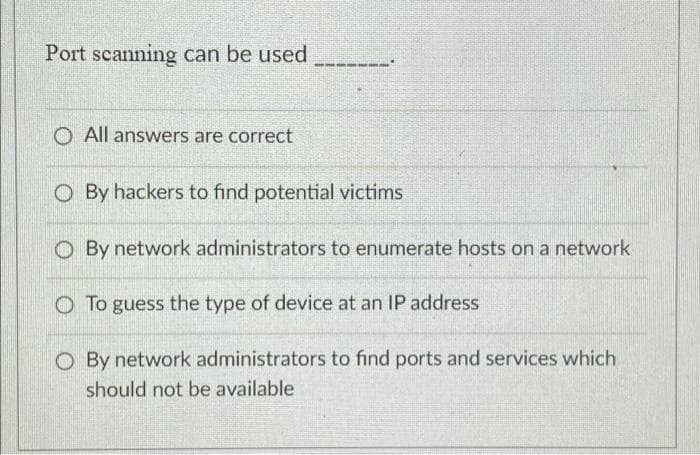 Port scanning can be used
All answers are correct
By hackers to find potential victims
O By network administrators to enumerate hosts on a network
To guess the type of device at an IP address
O By network administrators to find ports and services which
should not be available
