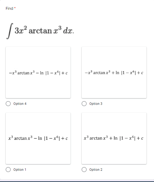 Find *
[
3x? arctan a d.
-x³ arctan x3 – In |1 – xʻ| + c
-x* arctan x3 + In |1 – x°| + c
Option 4
Option 3
x³ arctan x3 – In |1 – x*| + c
x³ arctan x3 + In |1 – x*| + c
Option 1
Option 2
