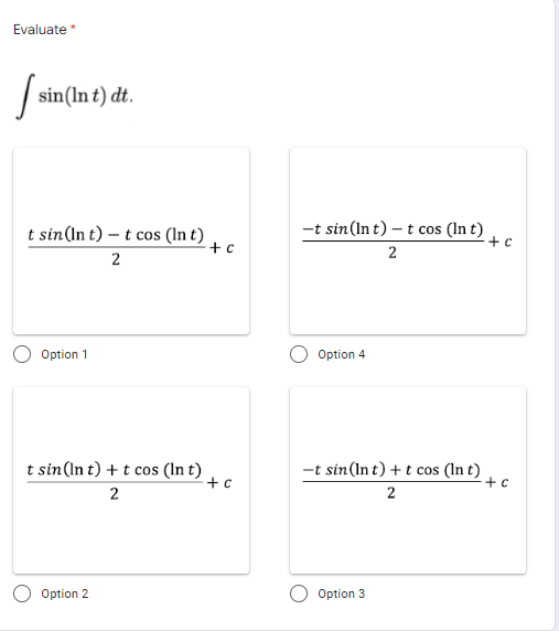 Evaluate *
sin(ln t) dt.
-t sin(In t) – t cos (In t)
t sin(In t) – t cos (In t)
+ c
+ c
2
2
O Option 1
Option 4
t sin(In t) + t cos (In t)
+ c
-t sin (In t) + t cos (In t)
+ c
2
Option 2
Option 3
