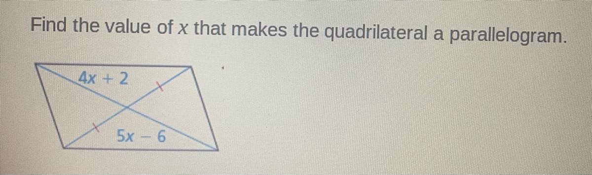 Find the value of x that makes the quadrilateral a parallelogram.
4x +2
5x 6
