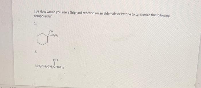 10) How would you use a Grignard reaction on an aldehyde or ketone to synthesize the following
compounds?
1.
OH
form
2
OH
CH₂CH₂CH₂CHCH₂
