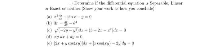 Determine if the differential equation is Separable, Linear
or Exact or neither.(Show your work as how you conclude)
(a)
(b) 3r=d-0³
(c) √(-2y-y²)dr +(3+2rr2)dx=0
(d) ry dr+dy=0
(e) [2x + y cos(ry)]dr + [r cos(ry) - 2y]dy = 0
z2d+sina-y=0