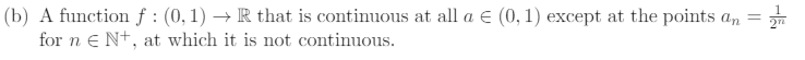 (b) A function f: (0,1) → R that is continuous at all a € (0, 1) except at the points an =
for n€ N+, at which it is not continuous.
