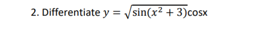 2. Differentiate y = /sin(x2 + 3)cosx
