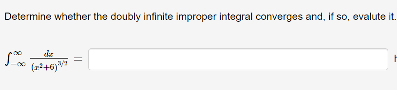Determine whether the doubly infinite improper integral converges and, if so, evalute it.
dx
(x²+6)³/2
