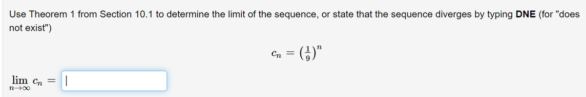 Use Theorem 1 from Section 10.1 to determine the limit of the sequence, or state that the sequence diverges by typing DNE (for "does
not exist")
Cn = (¿)"
lim Cn =
